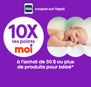 10x les points à l’achat de 30$ ou plus de produits bébé (soins et alimentation)